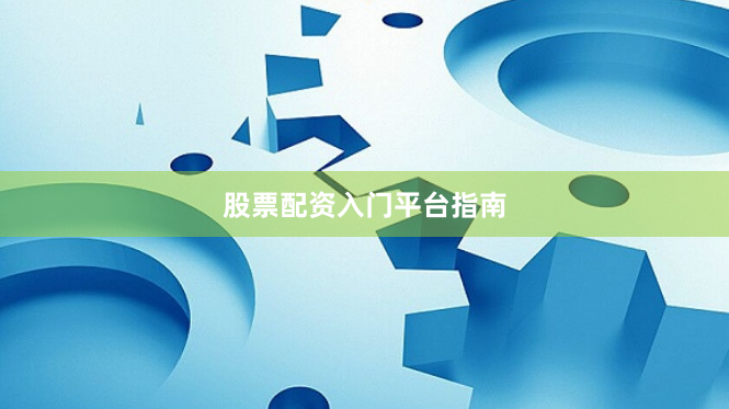 股票配资入门平台指南