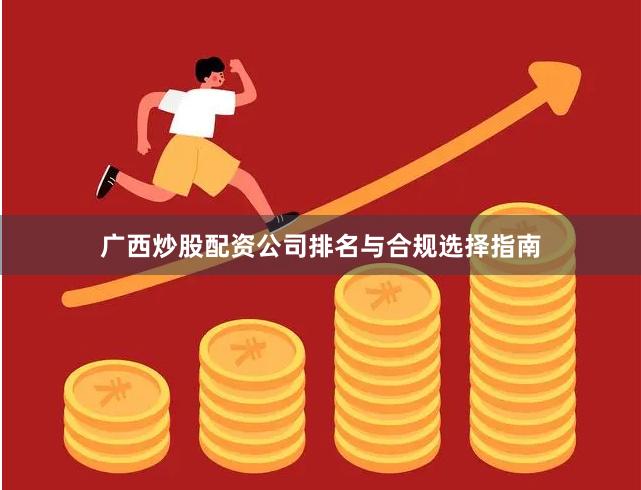 广西炒股配资公司排名与合规选择指南